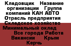 Кладовщик › Название организации ­ Группа компаний КАН-АВТО › Отрасль предприятия ­ Складское хозяйство › Минимальный оклад ­ 20 000 - Все города Работа » Вакансии   . Крым,Керчь